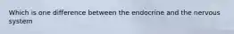 Which is one difference between the endocrine and the nervous system