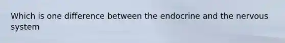 Which is one difference between the endocrine and the nervous system