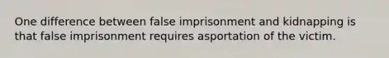 One difference between false imprisonment and kidnapping is that false imprisonment requires asportation of the victim.