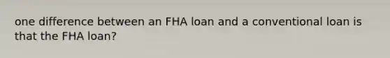 one difference between an FHA loan and a conventional loan is that the FHA loan?