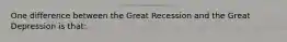 One difference between the Great Recession and the Great Depression is that: