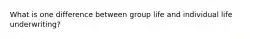 What is one difference between group life and individual life underwriting?