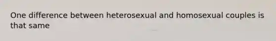 One difference between heterosexual and homosexual couples is that same