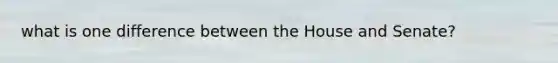 what is one difference between the House and Senate?