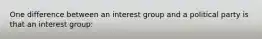 One difference between an interest group and a political party is that an interest group: