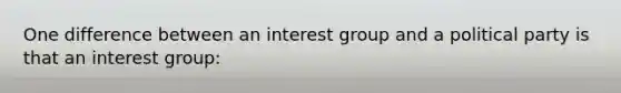 One difference between an interest group and a political party is that an interest group: