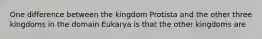 One difference between the kingdom Protista and the other three kingdoms in the domain Eukarya is that the other kingdoms are