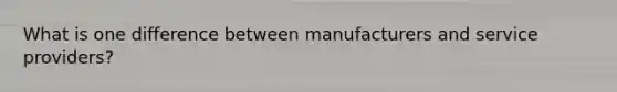 What is one difference between manufacturers and service providers?