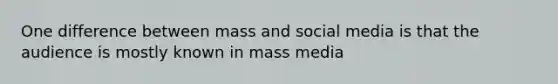 One difference between mass and social media is that the audience is mostly known in mass media