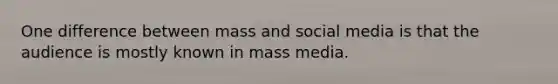 One difference between mass and social media is that the audience is mostly known in mass media.