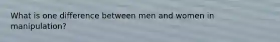 What is one difference between men and women in manipulation?