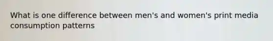 What is one difference between men's and women's print media consumption patterns