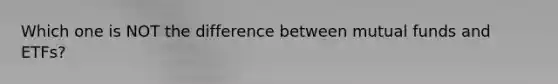 Which one is NOT the difference between <a href='https://www.questionai.com/knowledge/kUhGJOa460-mutual-funds' class='anchor-knowledge'>mutual funds</a> and ETFs?