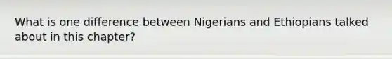 What is one difference between Nigerians and Ethiopians talked about in this chapter?