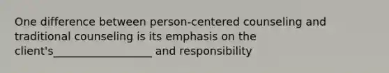 One difference between person-centered counseling and traditional counseling is its emphasis on the client's__________________ and responsibility