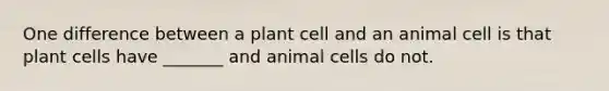 One difference between a plant cell and an animal cell is that plant cells have _______ and animal cells do not.