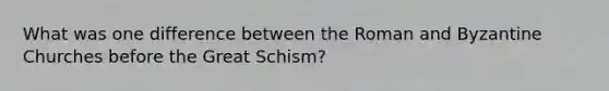 What was one difference between the Roman and Byzantine Churches before the Great Schism?