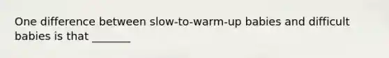 One difference between slow-to-warm-up babies and difficult babies is that _______