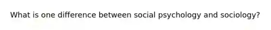 What is one difference between social psychology and sociology?