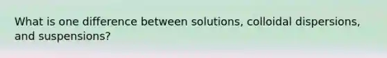 What is one difference between solutions, colloidal dispersions, and suspensions?