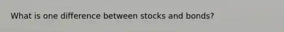 What is one difference between stocks and​ bonds?