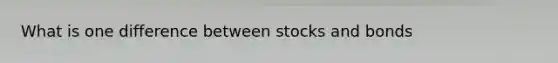 What is one difference between stocks and bonds