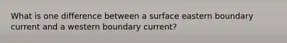 What is one difference between a surface eastern boundary current and a western boundary current?