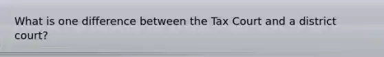 What is one difference between the Tax Court and a district court?
