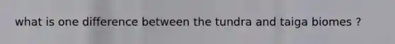 what is one difference between the tundra and taiga biomes ?