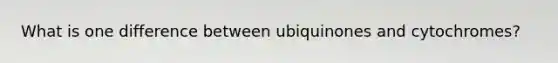 What is one difference between ubiquinones and cytochromes?