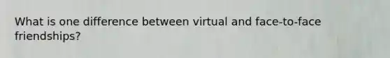 What is one difference between virtual and face-to-face friendships?​