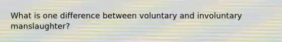 What is one difference between voluntary and involuntary manslaughter?