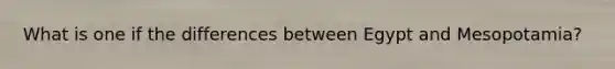What is one if the differences between Egypt and Mesopotamia?