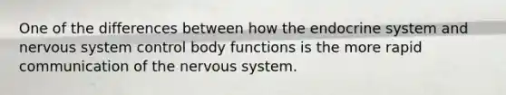 One of the differences between how the <a href='https://www.questionai.com/knowledge/k97r8ZsIZg-endocrine-system' class='anchor-knowledge'>endocrine system</a> and <a href='https://www.questionai.com/knowledge/kThdVqrsqy-nervous-system' class='anchor-knowledge'>nervous system</a> control body functions is the more rapid communication of the nervous system.