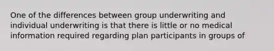 One of the differences between group underwriting and individual underwriting is that there is little or no medical information required regarding plan participants in groups of