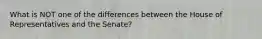 What is NOT one of the differences between the House of Representatives and the Senate?