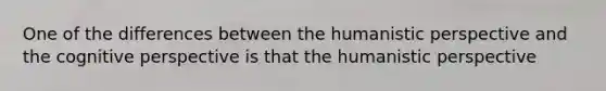 One of the differences between <a href='https://www.questionai.com/knowledge/kNAG4TyLwO-the-humanistic-perspective' class='anchor-knowledge'>the humanistic perspective</a> and the <a href='https://www.questionai.com/knowledge/k1KipFktG6-cognitive-perspective' class='anchor-knowledge'>cognitive perspective</a> is that the humanistic perspective