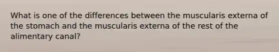 What is one of the differences between the muscularis externa of the stomach and the muscularis externa of the rest of the alimentary canal?