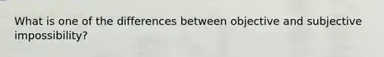 What is one of the differences between objective and subjective impossibility?