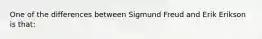 One of the differences between Sigmund Freud and Erik Erikson is that: