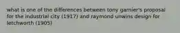 what is one of the differences between tony garnier's proposal for the industrial city (1917) and raymond unwins design for letchworth (1905)