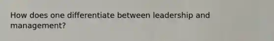 How does one differentiate between leadership and management?