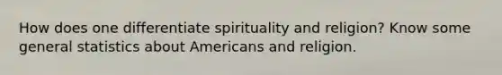 How does one differentiate spirituality and religion? Know some general statistics about Americans and religion.