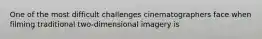 One of the most difficult challenges cinematographers face when filming traditional two-dimensional imagery is