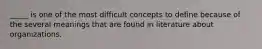 _____ is one of the most difficult concepts to define because of the several meanings that are found in literature about organizations.