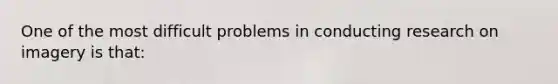 One of the most difficult problems in conducting research on imagery is that: