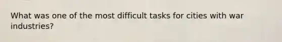 What was one of the most difficult tasks for cities with war industries?