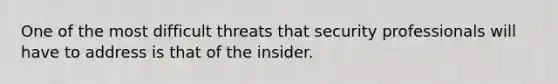 One of the most difficult threats that security professionals will have to address is that of the insider.