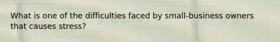 What is one of the difficulties faced by small-business owners that causes stress?