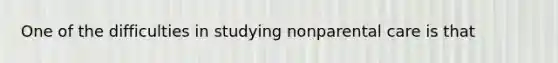 One of the difficulties in studying nonparental care is that